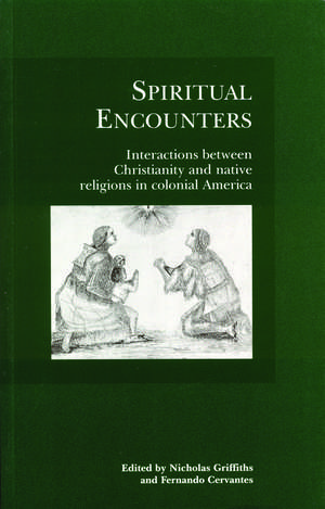 Spiritual Encounters: Interactions between Christianity and Native Religions in Colonial America de Nicholas Griffiths