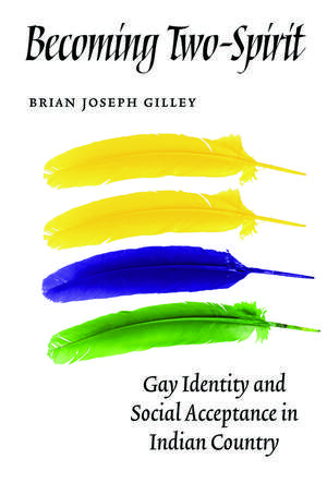 Becoming Two-Spirit: Gay Identity and Social Acceptance in Indian Country de Brian Joseph Gilley