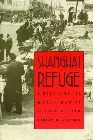 Shanghai Refuge: A Memoir of the World War II Jewish Ghetto de Ernest G. Heppner