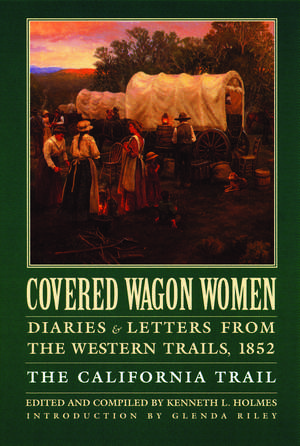 Covered Wagon Women, Volume 4: Diaries and Letters from the Western Trails, 1852: The California Trail de Kenneth L. Holmes