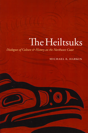 The Heiltsuks: Dialogues of Culture and History on the Northwest Coast de Michael E. Harkin