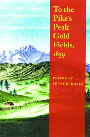 To the Pike`s Peak Gold Fields, 1859 de Leroy R. Hafen