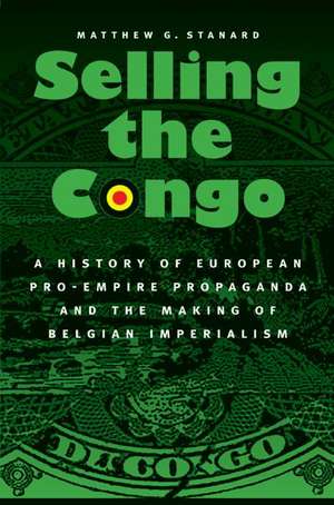 Selling the Congo: A History of European Pro-Empire Propaganda and the Making of Belgian Imperialism de Matthew G. Stanard