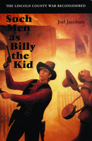 Such Men as Billy the Kid: The Lincoln County War Reconsidered de Joel Jacobsen