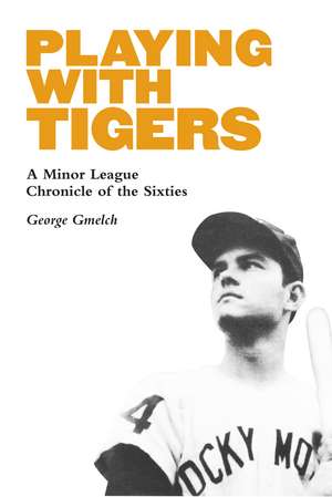 Playing with Tigers: A Minor League Chronicle of the Sixties de George Gmelch