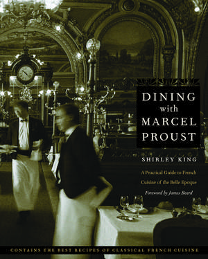 Dining with Marcel Proust: A Practical Guide to French Cuisine of the Belle Epoque de Shirley King