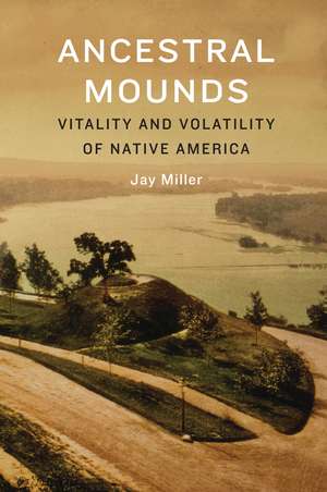 Ancestral Mounds: Vitality and Volatility of Native America de Jay Miller