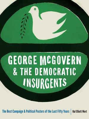 George McGovern and the Democratic Insurgents: The Best Campaign and Political Posters of the Last Fifty Years de Hal Elliott Wert