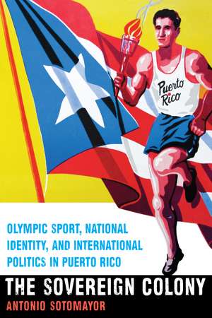 The Sovereign Colony: Olympic Sport, National Identity, and International Politics in Puerto Rico de Antonio Sotomayor