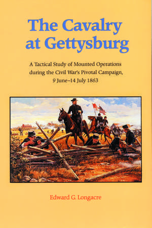 The Cavalry at Gettysburg: A Tactical Study of Mounted Operations during the Civil War's Pivotal Campaign, 9 June-14 July 1863 de Edward G. Longacre