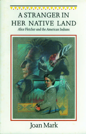 A Stranger in Her Native Land: Alice Fletcher and the American Indians de Joan T. Mark