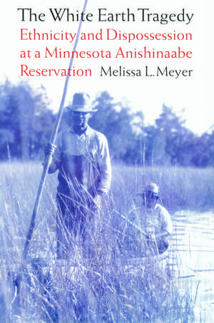 The White Earth Tragedy: Ethnicity and Dispossession at a Minnesota Anishinaabe Reservation, 1889–1920 de Melissa L. Meyer