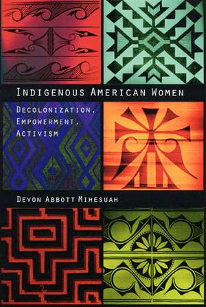 Indigenous American Women: Decolonization, Empowerment, Activism de Devon A. Mihesuah