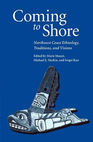 Coming to Shore: Northwest Coast Ethnology, Traditions, and Visions de Marie Mauze