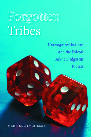 Forgotten Tribes: Unrecognized Indians and the Federal Acknowledgment Process de Mark Edwin Miller