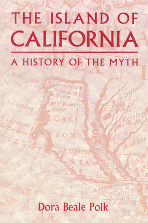 The Island of California – A History of the Myth de Dora Beale Polk