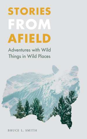 Stories from Afield: Adventures with Wild Things in Wild Places de Bruce L. Smith