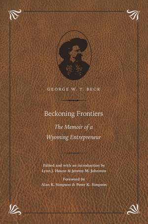 Beckoning Frontiers: The Memoir of a Wyoming Entrepreneur de George W. T. Beck