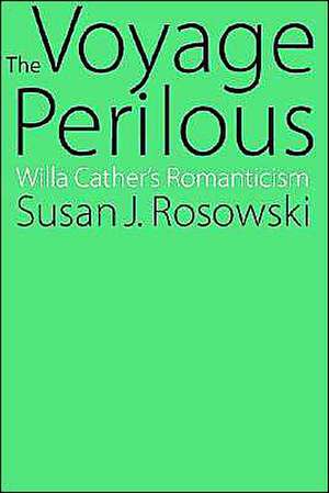 The Voyage Perilous: Willa Cather's Romanticism de Susan J. Rosowski