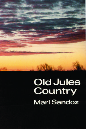 Old Jules Country: A Selection from "Old Jules" and Thirty Years of Writing after the Book was Published de Mari Sandoz