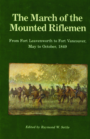 The March of the Mounted Riflemen: From Fort Leavenworth to Fort Vancouver, May to October, 1849 de Raymond W. Settle