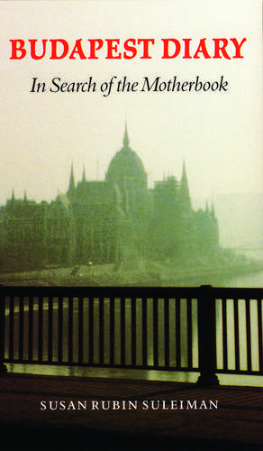 Budapest Diary – In Search of the Motherbook de Susan Rubin Suleiman