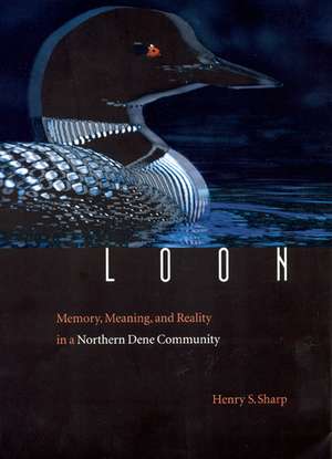 Loon – Memory, Meaning, and Reality in a Northern Dene Community de Henry S. Sharp