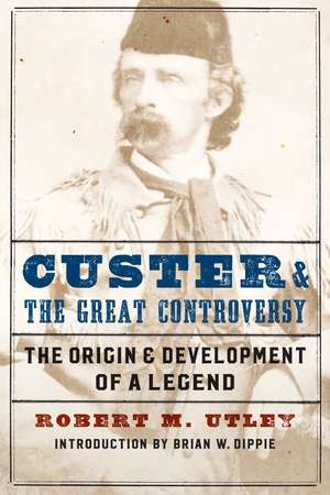 Custer and the Great Controversy: The Origin and Development of a Legend de Robert M. Utley