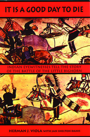 It Is a Good Day to Die: Indian Eyewitnesses Tell the Story of the Battle of the Little Bighorn de Herman J. Viola