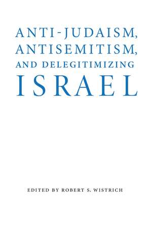 Anti-Judaism, Antisemitism, and Delegitimizing Israel de Robert S. Wistrich