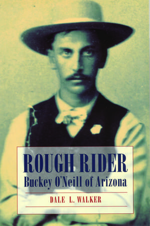 Rough Rider – Buckey O`Neill of Arizona de Dale L. Walker