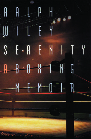 Serenity: A Boxing Memoir de Ralph Wiley