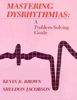 Mastering Dysrhythmias: A Problem-Solving Guide de Kevin R. Brown