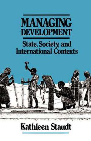 Managing Development: State, Society, and International Contexts de Kathleen Staudt