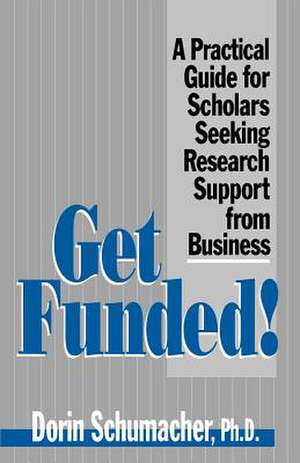 Get Funded!: A Practical Guide for Scholars Seeking Research Support from Business de Dorin Gardner Schumacher