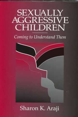 Sexually Aggressive Children: Coming To Understand Them de Sharon Araji