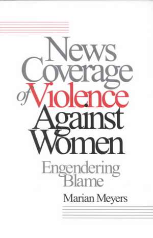 News Coverage of Violence against Women: Engendering Blame de Marian Meyers