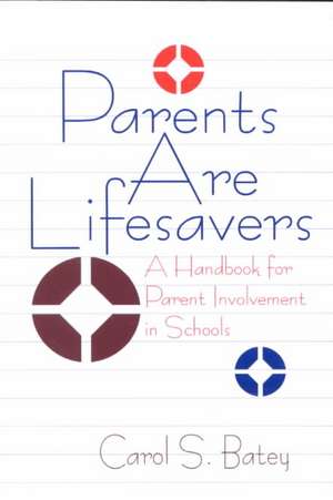 Parents Are Lifesavers: A Handbook for Parent Involvement in Schools de Carol S. (Sue) Batey