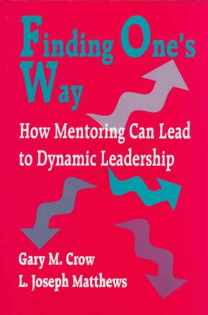 Finding One's Way: How Mentoring Can Lead to Dynamic Leadership de Gary M. Crow