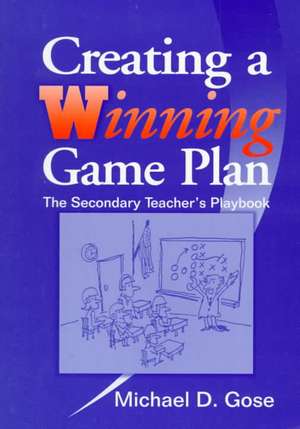 Creating a Winning Game Plan: The Secondary Teacher's Playbook de Michael D. Gose