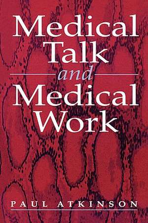 Medical Talk and Medical Work de Paul Atkinson