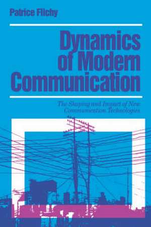 Dynamics of Modern Communication: The Shaping and Impact of New Communication Technologies de Patrice Flichy