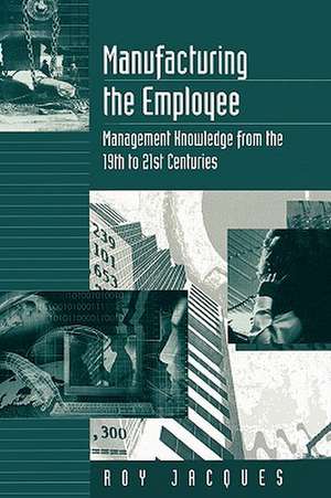 Manufacturing the Employee: Management Knowledge from the 19th to 21st Centuries de Roy S. (Stager) Jacques