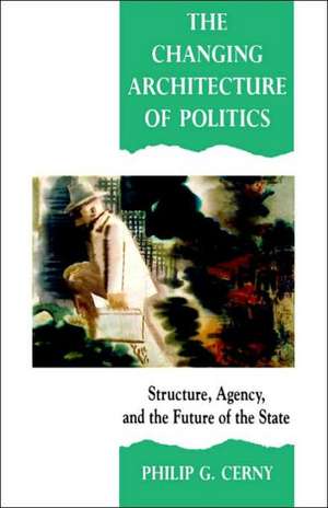 The Changing Architecture of Politics: Structure, Agency and the Future of the State de Philip G. Cerny