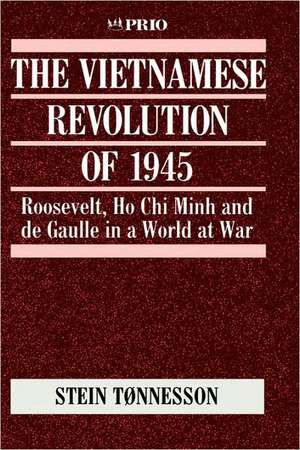 The Vietnamese Revolution of 1945: Roosevelt, Ho Chi Minh and de Gaulle in a World at War de Stein Tonnesson