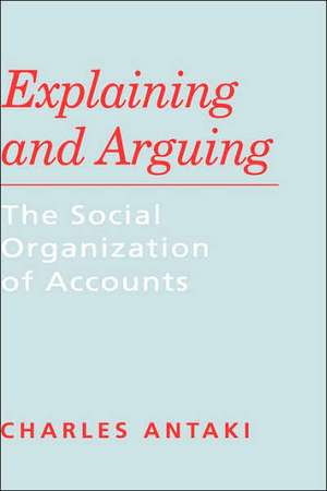 Explaining and Arguing: The Social Organization of Accounts de Charles Antaki