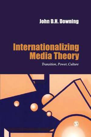 Internationalizing Media Theory: Transition, Power, Culture de John D. H. Downing