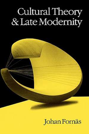 Cultural Theory and Late Modernity de Johan Fornas