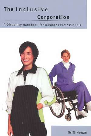 The Inclusive Corporation: A Disability Handbook for Business Professionals de Griff Hogan