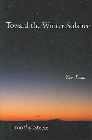 Toward the Winter Solstice: New Poems de Timothy Steele